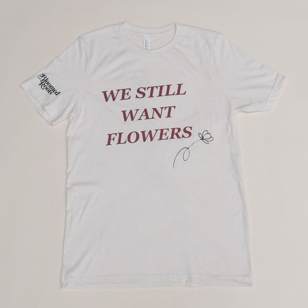 We Still Want Flowers Tee